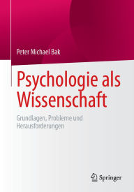 Title: Psychologie als Wissenschaft: Grundlagen, Probleme und Herausforderungen, Author: Peter Michael Bak