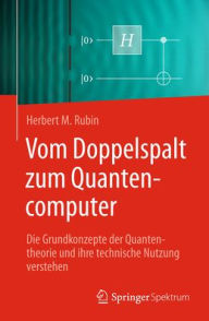 Title: Vom Doppelspalt zum Quantencomputer: Die Grundkonzepte der Quantentheorie und ihre technische Nutzung verstehen, Author: Herbert M. Rubin