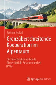Title: Grenzüberschreitende Kooperation im Alpenraum: Die Europäischen Verbünde für territoriale Zusammenarbeit (EVTZ), Author: Werner Kreisel