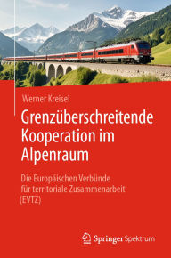 Title: Grenzüberschreitende Kooperation im Alpenraum: Die Europäischen Verbünde für territoriale Zusammenarbeit (EVTZ), Author: Werner Kreisel