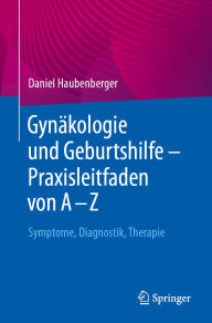 Title: Gynäkologie und Geburtshilfe - Praxisleitfaden von A - Z: Symptome, Diagnostik, Therapie, Author: Daniel Haubenberger
