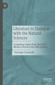 Title: Literature in Dialogue with the Natural Sciences: Competing Claims from the Early Modern Period to the 20th Century, Author: Christoph Strosetzki