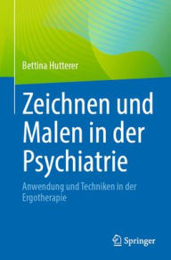 Title: Zeichnen und Malen in der Psychiatrie: Anwendung und Techniken in der Ergotherapie, Author: Bettina Hutterer