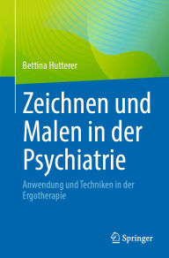 Title: Zeichnen und Malen in der Psychiatrie: Anwendung und Techniken in der Ergotherapie, Author: Bettina Hutterer