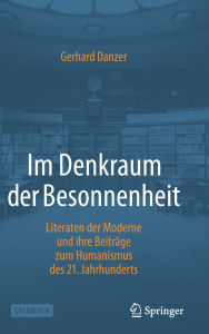 Title: Im Denkraum der Besonnenheit: Literaten der Moderne und ihre Beiträge zum Humanismus des 21. Jahrhunderts, Author: Gerhard Danzer
