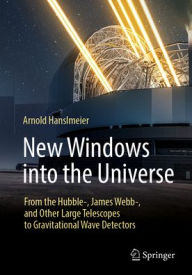 Title: New Windows into the Universe: From the Hubble-, James Webb-, and Other Large Telescopes to Gravitational Wave Detectors, Author: Arnold Hanslmeier