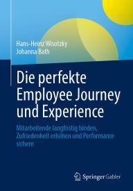 Title: Die perfekte Employee Journey und Experience: Mitarbeitende langfristig binden, Zufriedenheit erhöhen und Performance sichern, Author: Hans-Heinz Wisotzky