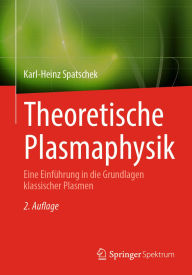 Title: Theoretische Plasmaphysik: Eine Einführung in die Grundlagen klassischer Plasmen, Author: Karl-Heinz Spatschek