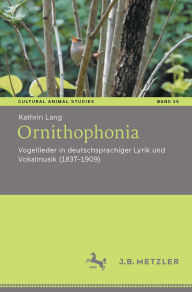Title: Ornithophonia: Vogellieder in deutschsprachiger Lyrik und Vokalmusik (1837-1909), Author: Kathrin Lang