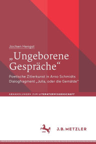 Title: Ungeborene Gespräche: Poetische Zitierkunst in Arno Schmidts Dialogfragment Julia, oder die Gemälde, Author: Jochen Hengst
