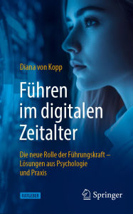 Title: Führen im digitalen Zeitalter: Die neue Rolle der Führungskraft: Lösungen aus Psychologie und Praxis, Author: Diana von Kopp