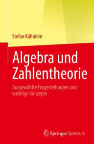 Title: Algebra und Zahlentheorie: Ausgewählte Fragestellungen und wichtige Konzepte, Author: Stefan Kühnlein