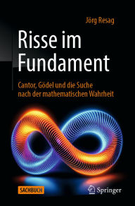 Title: Risse im Fundament: Cantor, Gödel und die Suche nach der mathematischen Wahrheit, Author: Jörg Resag