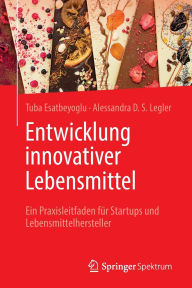 Title: Entwicklung innovativer Lebensmittel: Ein Praxisleitfaden für Startups und Lebensmittelhersteller, Author: Tuba Esatbeyoglu