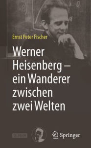 Title: Werner Heisenberg - ein Wanderer zwischen zwei Welten, Author: Ernst Peter Fischer