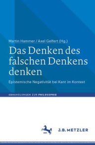 Title: Das Denken des falschen Denkens denken: Epistemische Negativität bei Kant im Kontext, Author: Martin Hammer