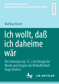 Title: Ich wollt, daß ich daheime wär: Der Totentanz op. 12, 2 als liturgische Musik und Zeugnis der Befindlichkeit Hugo Distlers, Author: Mathias Kissel