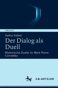 Title: Der Dialog als Duell: Rhetorische Duelle im Werk Pierre Corneilles, Author: Selina Seibel