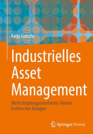 Title: Industrielles Asset Management: Wertschöpfungsorientiertes Führen technischer Anlagen, Author: Katja Gutsche