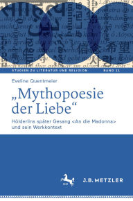 Title: Mythopoesie der Liebe: Hölderlins später Gesang und sein Werkkontext, Author: Eveline Quentmeier