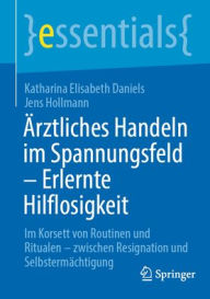 Title: Ärztliches Handeln im Spannungsfeld - Erlernte Hilflosigkeit: Im Korsett von Routinen und Ritualen - zwischen Resignation und Selbstermächtigung, Author: Katharina Elisabeth Daniels