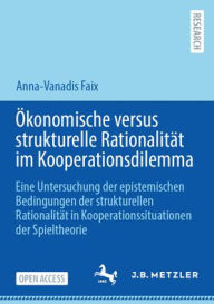 Title: Ökonomische versus strukturelle Rationalität im Kooperationsdilemma: Eine Untersuchung der epistemischen Bedingungen der strukturellen Rationalität in Kooperationssituationen der Spieltheorie, Author: Anna-Vanadis Faix