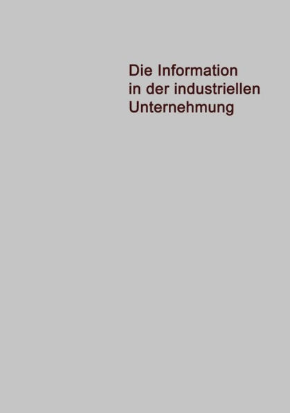 Die Information in der Industriellen Unternehmung: Grundzüge einer Organisationstheorie für elektronische Datenverarbeitung