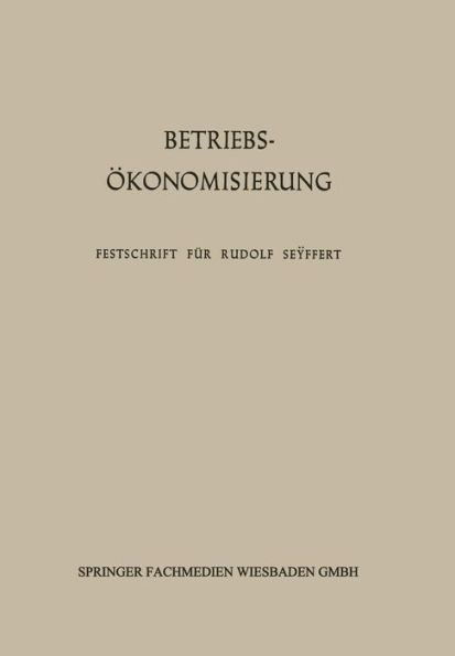 Betriebsökonomisierung durch Kostenanalyse, Absatzrationalisierung und Nachwuchserziehung: Festschrift für Professor Dr. Dr. h. c. Rudolf Seÿffert zu seinem 65. Geburtstag