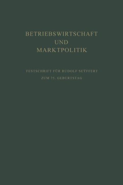 Betriebswirtschaft und Marktpolitik: Beiträge zur Allgemeinen Betriebswirtschaftslehre und zur Betriebswirtschaftlichen Marktlehre. Festschrift für Rudolf Seÿffert zum 75. Geburtstag