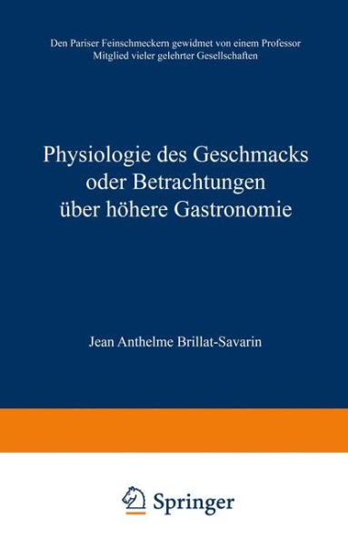 Physiologie des Geschmacks oder Betrachtungen über höhere Gastronomie: Den Pariser Feinschmeckern gewidmet von einem Professor Mitglied vieler gelehrter Gesellschaften