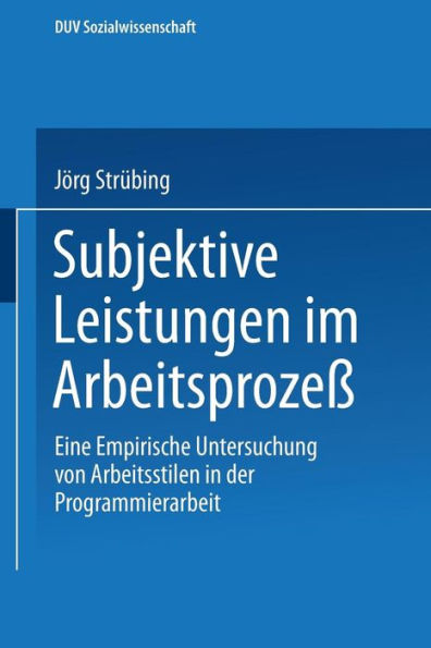 Subjektive Leistungen im Arbeitsprozeß: Eine empirische Untersuchung von Arbeitsstilen in der Programmierarbeit