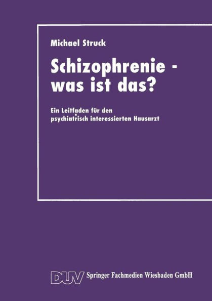Schizophrenie - was ist das?: Ein Leitfaden für den psychiatrisch interessierten Hausarzt
