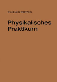 Title: Physikalisches Praktikum: Eine Sammlung von Übungsaufgaben mit einer Einführung in die Grundlagen des physikalischen Messens, Author: Wilhelm H. Westphal