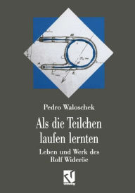 Title: Als die Teilchen laufen lernten: Leben und Werk des Großvaters der modernen Teilchenbeschleuniger - Rolf Wideröe, Author: Pedro Waloschek