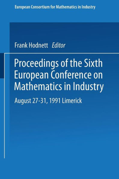 Proceedings of the Sixth European Conference on Mathematics in Industry August 27-31, 1991 Limerick