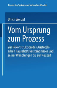 Title: Vom Ursprung zum Prozeß: Zur Rekonstruktion des Aristotelischen Kausalitätsverständnisses und seiner Wandlungen bis zur Neuzeit, Author: Ulrich Wenzel