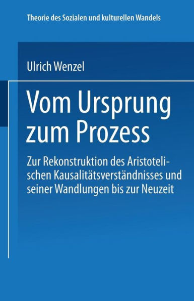 Vom Ursprung zum Prozeß: Zur Rekonstruktion des Aristotelischen Kausalitätsverständnisses und seiner Wandlungen bis zur Neuzeit