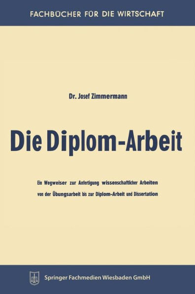 Die Diplom-Arbeit: Ein Wegweiser zur Anfertigung wissenschaftlicher Arbeiten von der Übungsarbeit bis zur Diplom-Arbeit und Dissertation