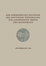 Title: Zum Zehnjährigen Bestehen der Göttinger Vereinigung für Angewandte Physik und Mathematik: Festbericht Enthaltend die bei der Feier AM 22. Februar 1908 Gehaltenen Reden und Ansprachen, Author: Göttinger Vereinigung zur Förderung der angewandten Physik und Mathematik
