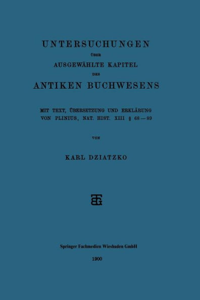 Untersuchungen über Ausgewählte Kapitel des Antiken Buchwesens: Mit Text, Übersetzung und Erklärung von Plinius, Nat. Hist. XIII § 68-89