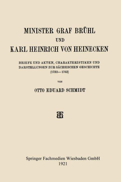 Minister Graf Brühl und Karl Heinrich von Heinecken: Briefe und Akten, Charakteristiken und Darstellungen zur Sächsischen Geschichte (1733-1763)