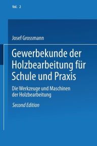 Title: Gewerbekunde der Holzbearbeitung für Schule und Praxis: Band II: Die Werkzeuge und Maschinen der Holzbearbeitung, Author: Josef Grossmann