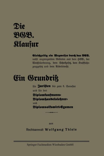 Die BGB. Klausur: Gleichzeitig ein Wegweiser durch das BGB. nebst angrenzenden Gebieten aus dem HGB., der Wechselordnung, dem Scheckgesetz, dem Kraftfahrzeuggesetz und dem Arbeitsrecht. Ein Grundriß für Juristen bis zum 6. Semester und für das Diplomkaufm