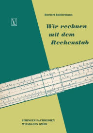 Title: Wir rechnen mit dem Rechenstab: Eine leichtverständliche Anleitung, Author: Herbert Baldermann