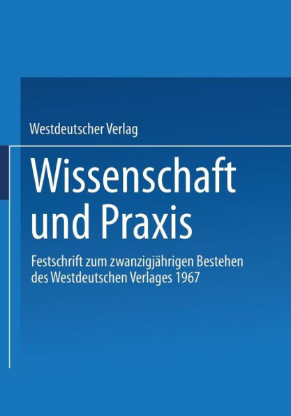 Wissenschaft und Praxis: Festschrift zum zwanzigjährigen Bestehen des Westdeutschen Verlages 1967