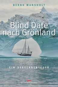 Title: Blind Date nach Grönland: Ein Segelabenteuer, Author: Bernd Mansholt