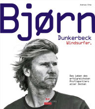Title: Bjørn Dunkerbeck - Windsurfer.: Das Leben des erfolgreichsten Profisportlers aller Zeiten, Author: Andreas Erbe