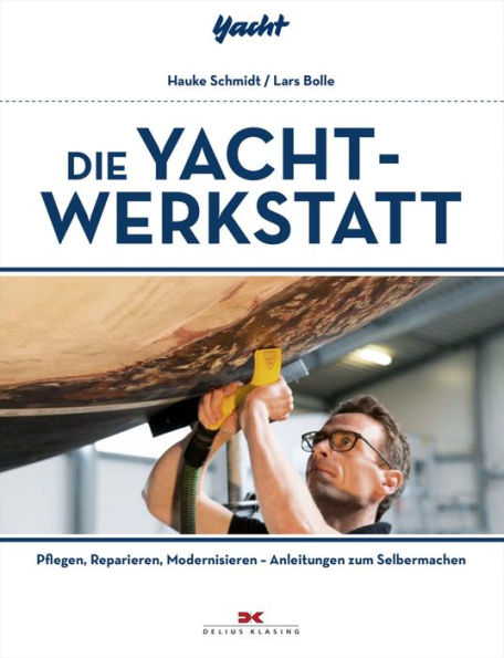 Die Yacht-Werkstatt: Pflegen, Reparieren, Modernisieren - Anleitungen zum Selbermachen