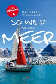 Title: So wild wie das Meer: Unter Segeln von der Adria in die Arktis, Author: Doris Renoldner