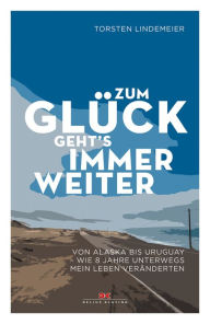 Title: Zum Glück geht's immer weiter: Von Alaska bis Uruguay - Wie 8 Jahre unterwegs mein Leben veränderten, Author: Torsten Lindemeier